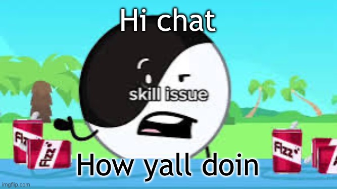Skill issue | Hi chat; How yall doin | image tagged in skill issue | made w/ Imgflip meme maker