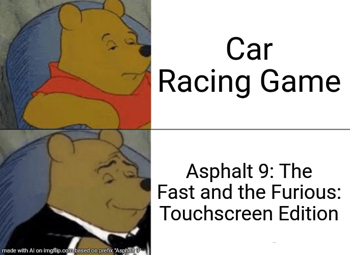 Ai Meme | Car Racing Game; Asphalt 9: The Fast and the Furious: Touchscreen Edition | image tagged in memes,tuxedo winnie the pooh,funny,ai meme,ai generated | made w/ Imgflip meme maker