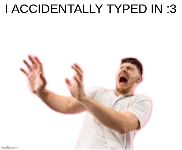 he left all caps on(custom) | I ACCIDENTALLY TYPED IN :3 | image tagged in he left all caps on custom | made w/ Imgflip meme maker