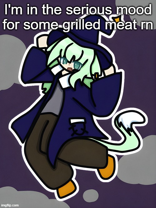 Witch Neko (drawn by Cosmo) | I'm in the serious mood for some grilled meat rn | image tagged in witch neko drawn by cosmo | made w/ Imgflip meme maker