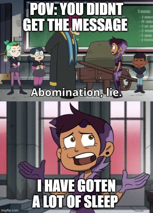 Abomination lie | POV: YOU DIDNT GET THE MESSAGE; I HAVE GOTEN A LOT OF SLEEP | image tagged in abomination lie | made w/ Imgflip meme maker