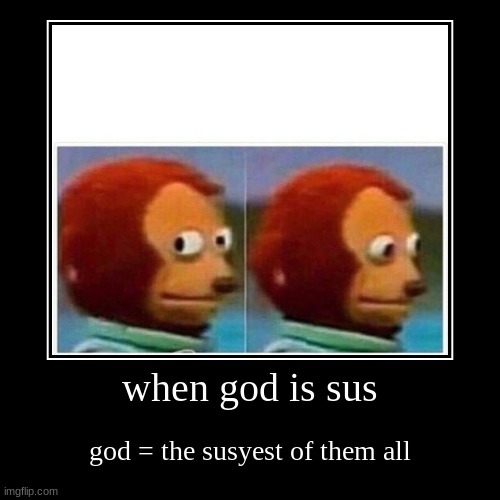 when god is sus | god = the susyest of them all | image tagged in funny,demotivationals | made w/ Imgflip demotivational maker