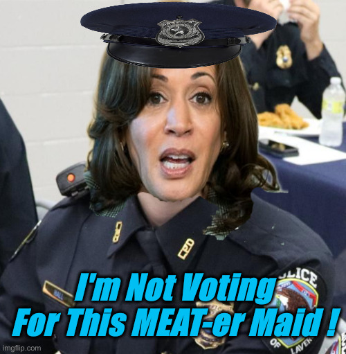 I Back The Blue, But Not The Blew | I'm Not Voting For This MEAT-er Maid ! | image tagged in female cop,political meme,politics,funny memes,funny,kamala harris | made w/ Imgflip meme maker