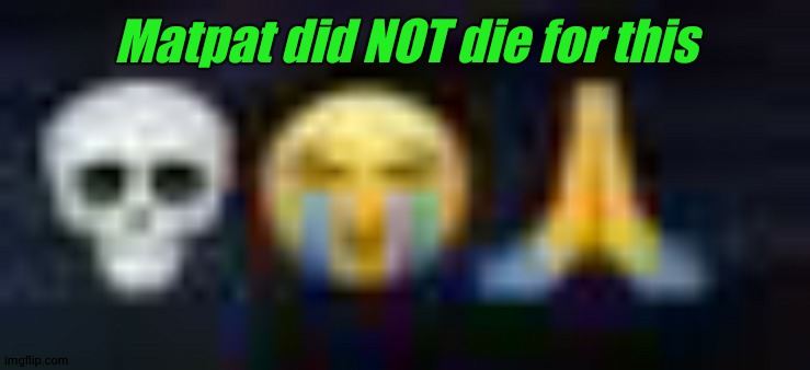 low quality skull and crying and praying emojis | Matpat did NOT die for this | image tagged in low quality skull and crying and praying emojis | made w/ Imgflip meme maker