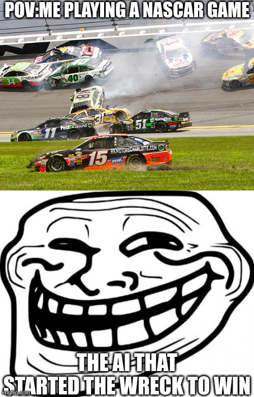 I HATE THAT AI | POV:ME PLAYING A NASCAR GAME; THE AI THAT STARTED THE WRECK TO WIN | image tagged in cruz nascar,memes,troll face | made w/ Imgflip meme maker