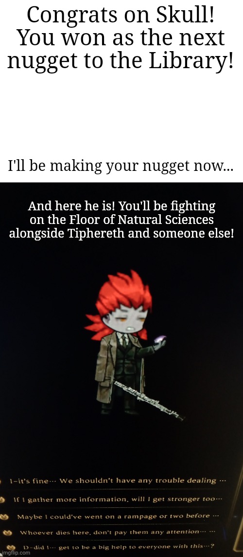 Don't worry, I'll make you a burn deck | Congrats on Skull! You won as the next nugget to the Library! I'll be making your nugget now... And here he is! You'll be fighting on the Floor of Natural Sciences alongside Tiphereth and someone else! | made w/ Imgflip meme maker