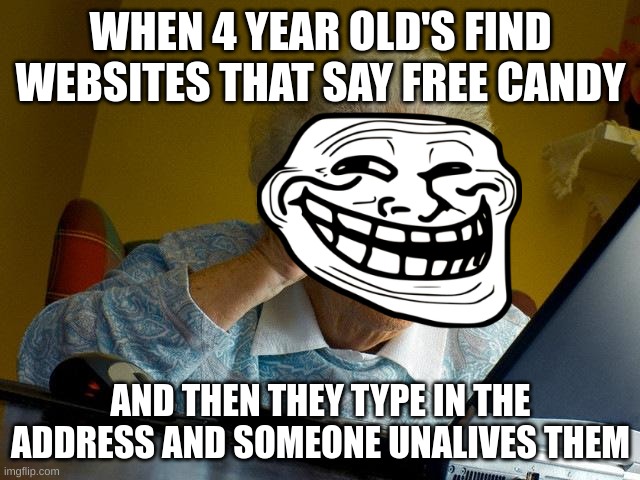 DUMBASS | WHEN 4 YEAR OLD'S FIND WEBSITES THAT SAY FREE CANDY; AND THEN THEY TYPE IN THE ADDRESS AND SOMEONE UNALIVES THEM | image tagged in memes,grandma finds the internet | made w/ Imgflip meme maker