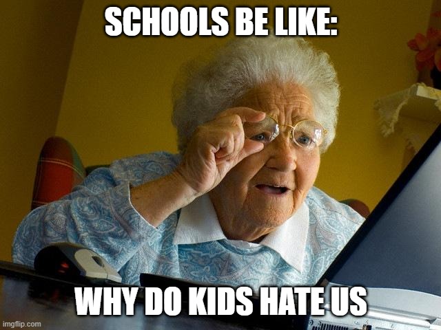 Grandma Finds The Internet Meme | SCHOOLS BE LIKE:; WHY DO KIDS HATE US | image tagged in memes,grandma finds the internet | made w/ Imgflip meme maker