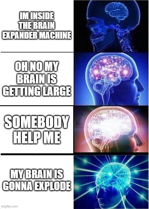 pov you're in the brain expander machine | IM INSIDE THE BRAIN EXPANDER MACHINE; OH NO MY BRAIN IS GETTING LARGE; SOMEBODY HELP ME; MY BRAIN IS GONNA EXPLODE | image tagged in memes,expanding brain,bone hurting juice | made w/ Imgflip meme maker