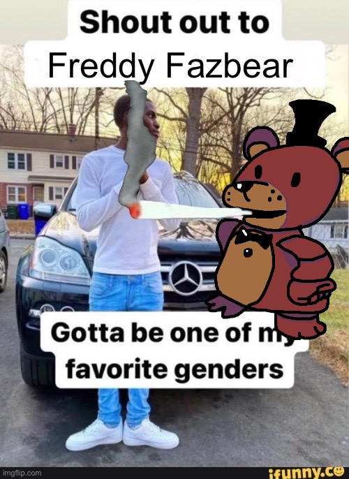 gotta be one of my favorite genders | Freddy Fazbear | image tagged in gotta be one of my favorite genders | made w/ Imgflip meme maker