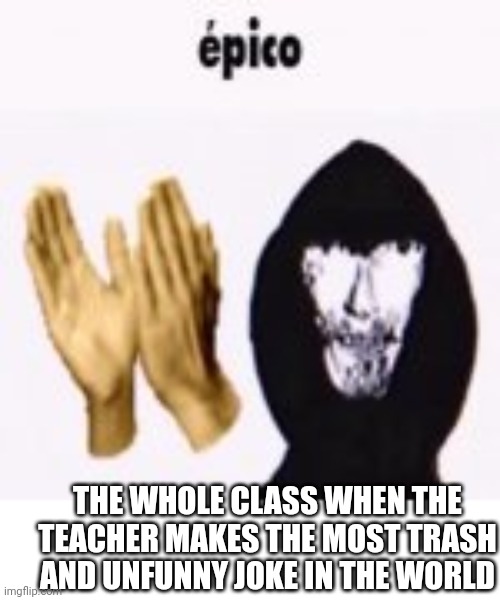 Epico | THE WHOLE CLASS WHEN THE TEACHER MAKES THE MOST TRASH AND UNFUNNY JOKE IN THE WORLD | image tagged in intruder epico still image,yes,teachers,jokes | made w/ Imgflip meme maker