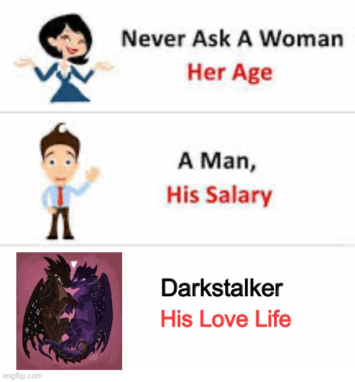 Never ask a woman her age | Darkstalker; His Love Life | image tagged in never ask a woman her age | made w/ Imgflip meme maker