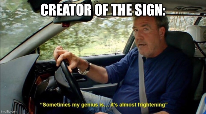 sometimes my genius is... it's almost frightening | CREATOR OF THE SIGN: | image tagged in sometimes my genius is it's almost frightening | made w/ Imgflip meme maker