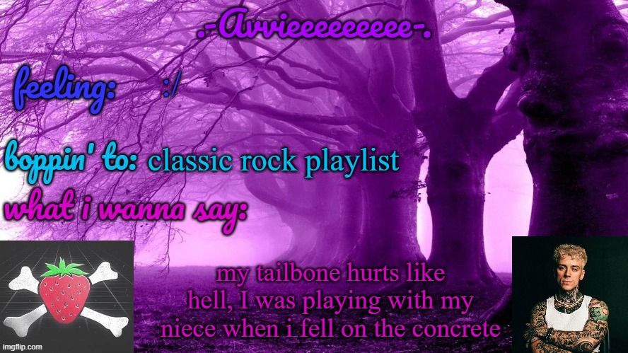 i'm pretty sure i broke it cause i got the same pains when i broke my leg | :/; classic rock playlist; my tailbone hurts like hell, I was playing with my niece when i fell on the concrete | image tagged in -avvieeeeeeee- template | made w/ Imgflip meme maker