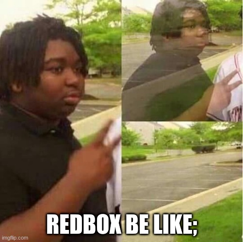 REDBOX BE LIKE; | REDBOX BE LIKE; | image tagged in disappearing | made w/ Imgflip meme maker