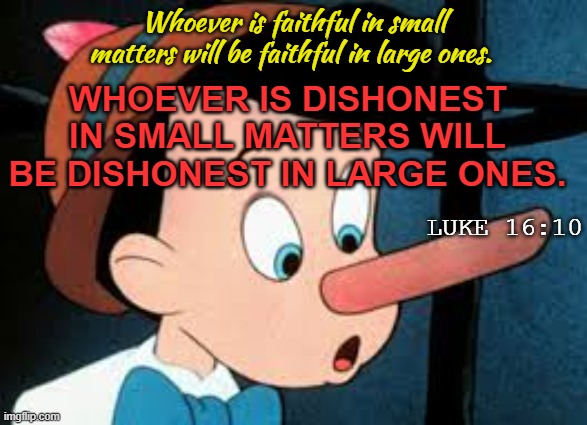 Liars | Whoever is faithful in small matters will be faithful in large ones. WHOEVER IS DISHONEST IN SMALL MATTERS WILL BE DISHONEST IN LARGE ONES.  | made w/ Imgflip meme maker