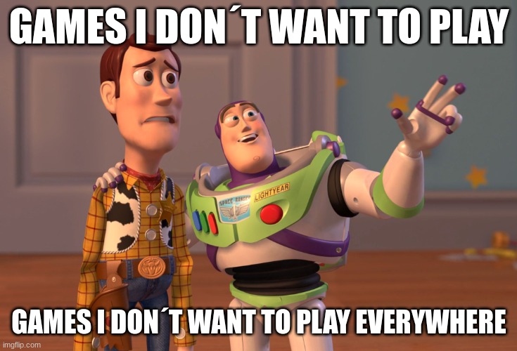 game stop when i´m there be like: | GAMES I DON´T WANT TO PLAY; GAMES I DON´T WANT TO PLAY EVERYWHERE | image tagged in memes,x x everywhere | made w/ Imgflip meme maker