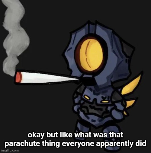 V1 smoking a fat one | okay but like what was that parachute thing everyone apparently did | image tagged in v1 smoking a fat one | made w/ Imgflip meme maker