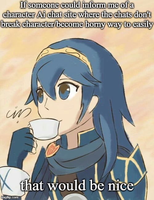 *Sips tea* | If someone could inform me of a character Ai chat site where the chats don't break character/become horny way to easily; that would be nice | image tagged in sips tea | made w/ Imgflip meme maker