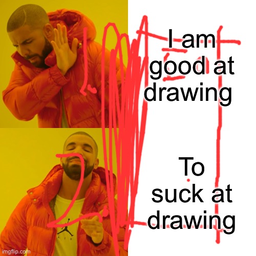 Drawing | I am good at drawing; To suck at drawing | image tagged in memes,drake hotline bling | made w/ Imgflip meme maker