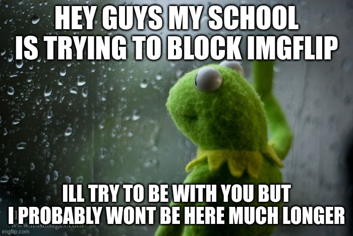 rtjjdfnhxgvjohbscgrdfjhvbfhjrfcdjlsbgjvjhbsrhdf | HEY GUYS MY SCHOOL IS TRYING TO BLOCK IMGFLIP; ILL TRY TO BE WITH YOU BUT I PROBABLY WONT BE HERE MUCH LONGER | image tagged in sad,yu,tfhv,byth,gfvjhn,hg | made w/ Imgflip meme maker