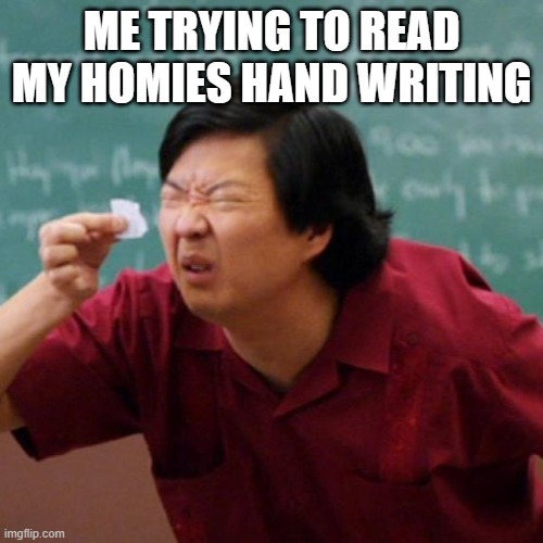 Confused Chinese Man Looking at a Paper Slip | ME TRYING TO READ MY HOMIES HAND WRITING | image tagged in confused chinese man looking at a paper slip | made w/ Imgflip meme maker