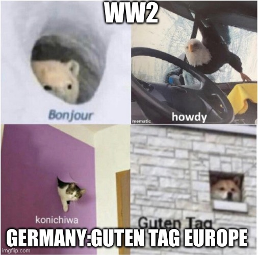 Bonjour guten tag | WW2; GERMANY:GUTEN TAG EUROPE | image tagged in bonjour guten tag | made w/ Imgflip meme maker