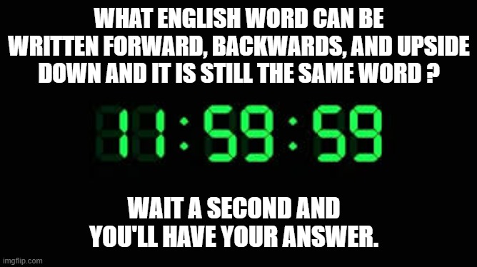 memes by Brad - What word is the same forward, upside down, or backwards ? | WHAT ENGLISH WORD CAN BE WRITTEN FORWARD, BACKWARDS, AND UPSIDE DOWN AND IT IS STILL THE SAME WORD ? WAIT A SECOND AND YOU'LL HAVE YOUR ANSWER. | image tagged in funny,fun,play on words,english,puzzle | made w/ Imgflip meme maker