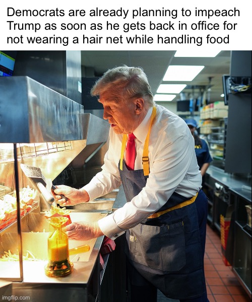 Like Wiley Coyote chasing the Roadrunner | Democrats are already planning to impeach 
Trump as soon as he gets back in office for 
not wearing a hair net while handling food | image tagged in trump fries | made w/ Imgflip meme maker