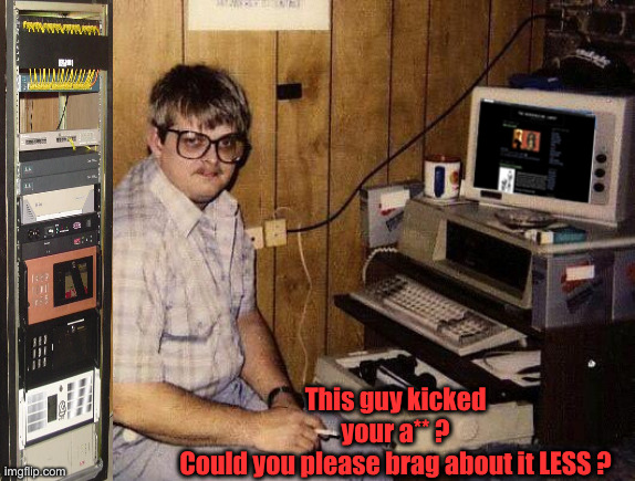 Basement nerd | This guy kicked your a** ?
Could you please brag about it LESS ? | image tagged in basement nerd | made w/ Imgflip meme maker