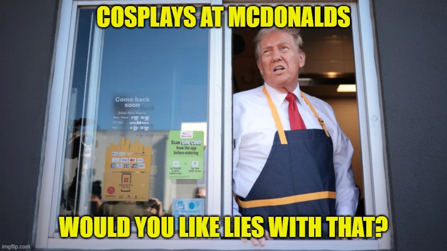 Trump McDonalds | COSPLAYS AT MCDONALDS; WOULD YOU LIKE LIES WITH THAT? | image tagged in trump mcdonalds | made w/ Imgflip meme maker