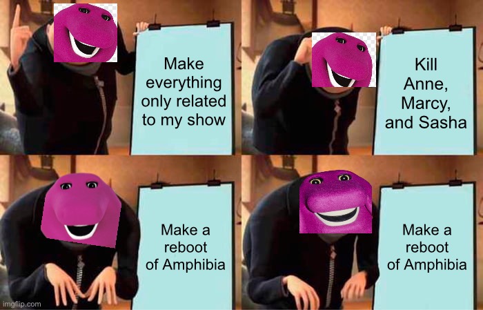 Barney’s Plan | Make everything only related to my show; Kill Anne, Marcy, and Sasha; Make a reboot of Amphibia; Make a reboot of Amphibia | image tagged in memes,gru's plan,gru meme,barney the dinosaur,amphibia | made w/ Imgflip meme maker