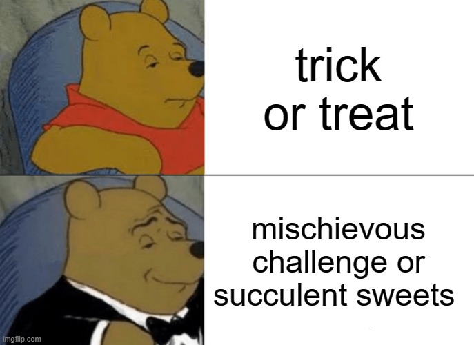 hmmm... | trick or treat; mischievous challenge or succulent sweets | image tagged in memes,tuxedo winnie the pooh | made w/ Imgflip meme maker