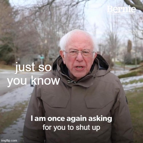 :I | just so you know; for you to shut up | image tagged in memes,bernie i am once again asking for your support | made w/ Imgflip meme maker