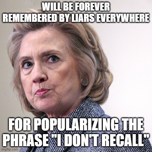 hillary clinton pissed | WILL BE FOREVER REMEMBERED BY LIARS EVERYWHERE; FOR POPULARIZING THE PHRASE "I DON'T RECALL" | image tagged in hillary clinton pissed | made w/ Imgflip meme maker