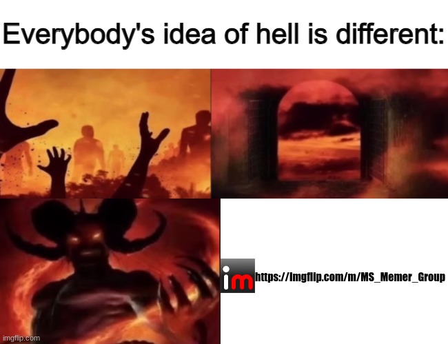 everybodys idea of hell is different | https://Imgflip.com/m/MS_Memer_Group | image tagged in everybodys idea of hell is different | made w/ Imgflip meme maker