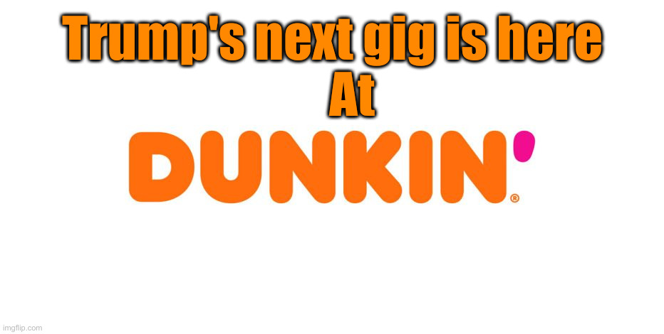 Dunkin' | Trump's next gig is here
    At | image tagged in dunkin' | made w/ Imgflip meme maker