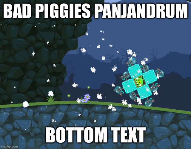 real | BAD PIGGIES PANJANDRUM; BOTTOM TEXT | image tagged in memes,bottom text,bad piggies,real,bruh moment | made w/ Imgflip meme maker