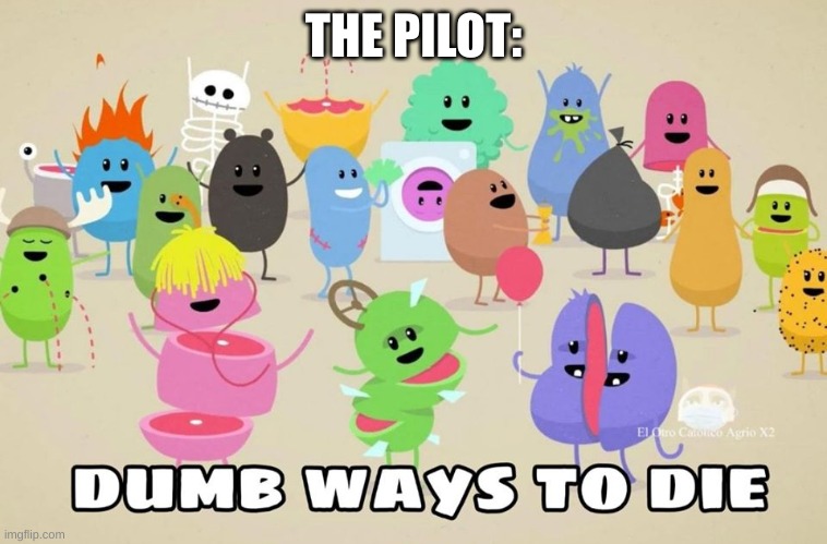 dumb ways to die | THE PILOT: | image tagged in dumb ways to die | made w/ Imgflip meme maker