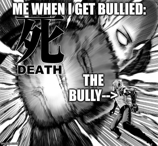 One punch man death punch | ME WHEN I GET BULLIED: THE BULLY--> | image tagged in one punch man death punch | made w/ Imgflip meme maker