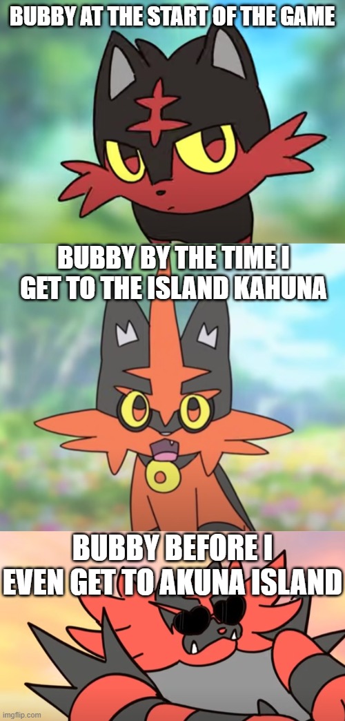 It happens everytime... | BUBBY AT THE START OF THE GAME; BUBBY BY THE TIME I GET TO THE ISLAND KAHUNA; BUBBY BEFORE I EVEN GET TO AKUNA ISLAND | made w/ Imgflip meme maker