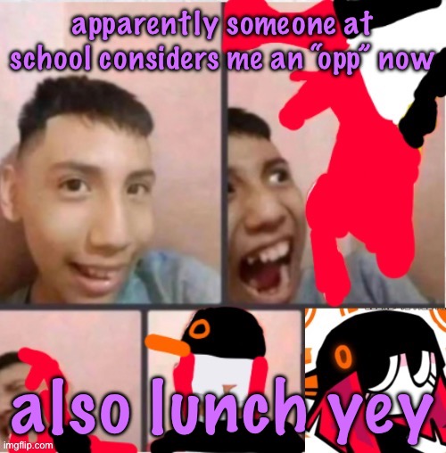 changed lore 5 | apparently someone at school considers me an “opp” now; also lunch yey | image tagged in changed lore 5 | made w/ Imgflip meme maker