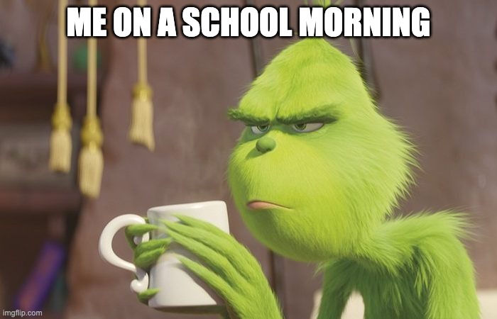 real | ME ON A SCHOOL MORNING | image tagged in grinch coffee,funny,memes,relatable,school,school morning | made w/ Imgflip meme maker