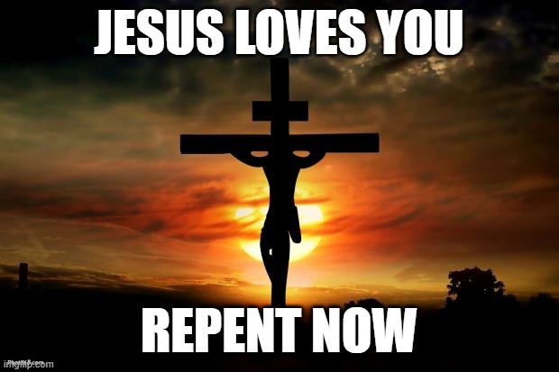 sigma | JESUS LOVES YOU; REPENT NOW | image tagged in jesus on the cross | made w/ Imgflip meme maker