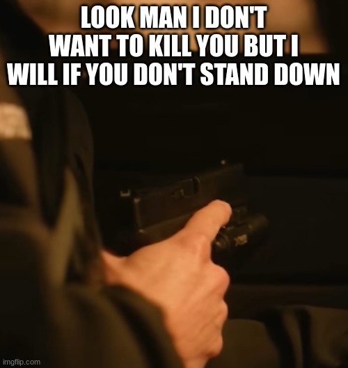 tim Bradford gun | LOOK MAN I DON'T WANT TO KILL YOU BUT I WILL IF YOU DON'T STAND DOWN | image tagged in tim bradford gun | made w/ Imgflip meme maker