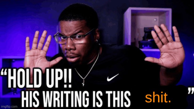 hold up his writing is this fire | shit. | image tagged in hold up his writing is this fire | made w/ Imgflip meme maker