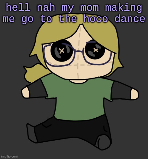 Disco Plushie | hell nah my mom making me go to the hoco dance | image tagged in disco plushie | made w/ Imgflip meme maker