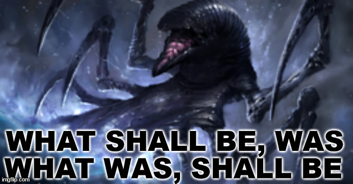 WHAT WAS SHALL BE | WHAT SHALL BE, WAS; WHAT WAS, SHALL BE | image tagged in what was shall be,what shall be was | made w/ Imgflip meme maker