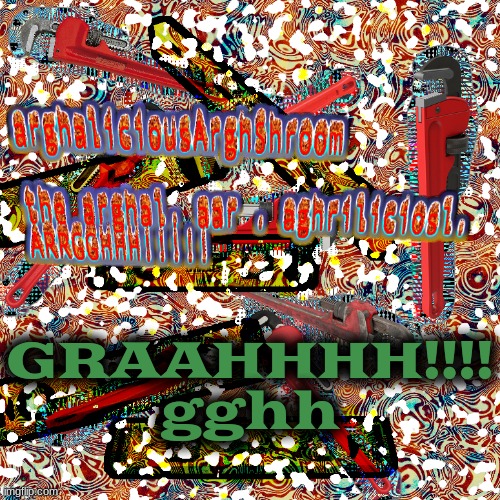 the arghal. aar . aghriliciosl. ARRGGHHH!!!!! | GRAAHHHH!!!! gghh | image tagged in the arghal aar aghriliciosl arrgghhh | made w/ Imgflip meme maker