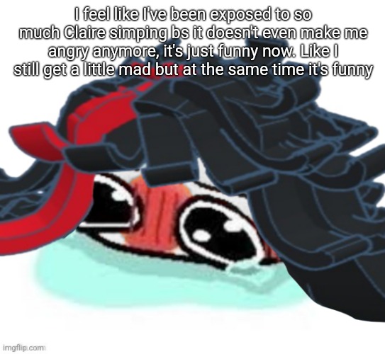 Idk how to feel, I feel like I should be more angry | I feel like I've been exposed to so much Claire simping bs it doesn't even make me angry anymore, it's just funny now. Like I still get a little mad but at the same time it's funny | image tagged in amb shamb bbbmba | made w/ Imgflip meme maker